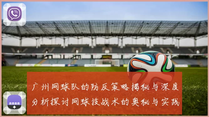 广州网球队的防反策略揭秘与深度分析探讨网球技战术的奥秘与实践