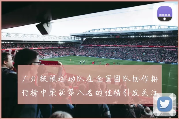 广州极限运动队在全国团队协作排行榜中荣获第八名的佳绩引发关注