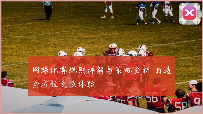 网球比赛规则详解与策略分析 打造全方位竞技体验