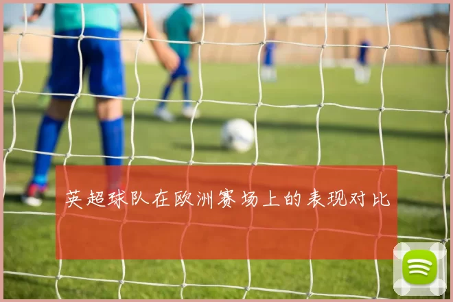 英超球队在欧洲赛场上的表现对比