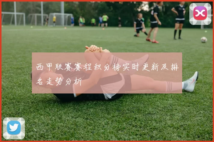 西甲联赛赛程积分榜实时更新及排名走势分析
