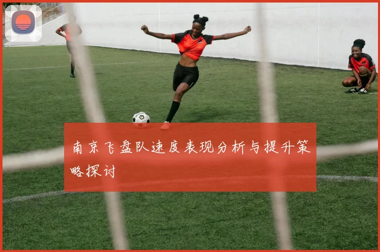 南京飞盘队速度表现分析与提升策略探讨