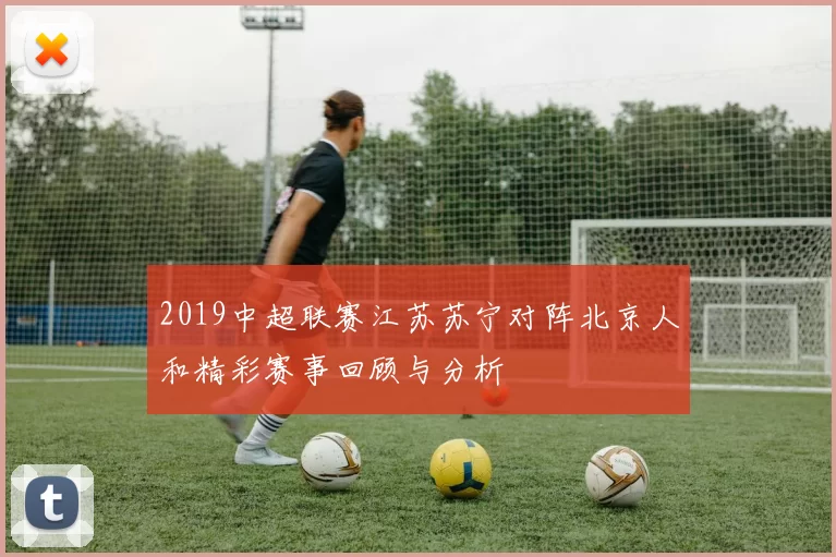 2019中超联赛江苏苏宁对阵北京人和精彩赛事回顾与分析