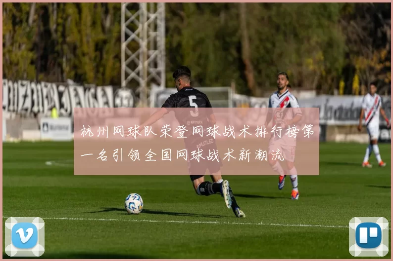 杭州网球队荣登网球战术排行榜第一名引领全国网球战术新潮流