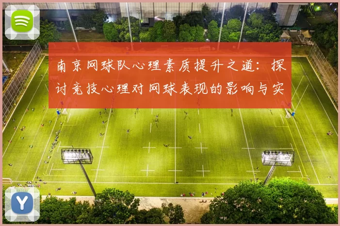 南京网球队心理素质提升之道：探讨竞技心理对网球表现的影响与实践