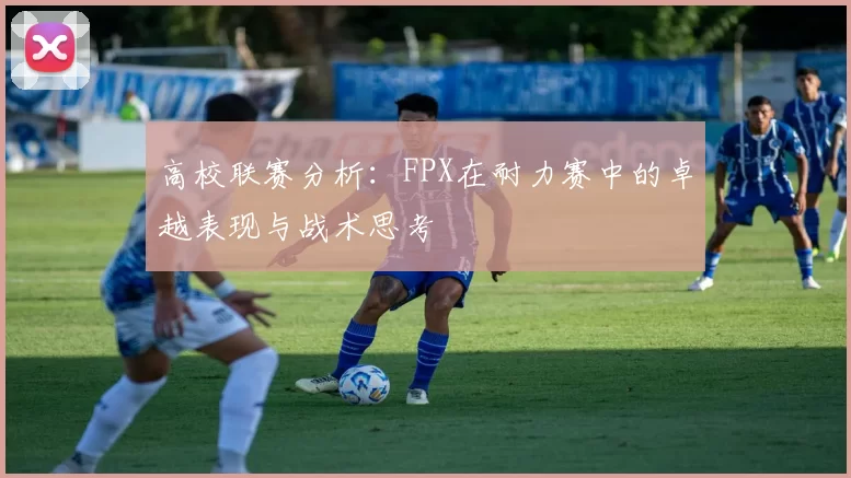 高校联赛分析：FPX在耐力赛中的卓越表现与战术思考