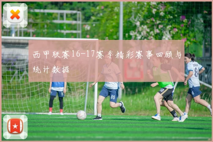 西甲联赛16-17赛季精彩赛事回顾与统计数据