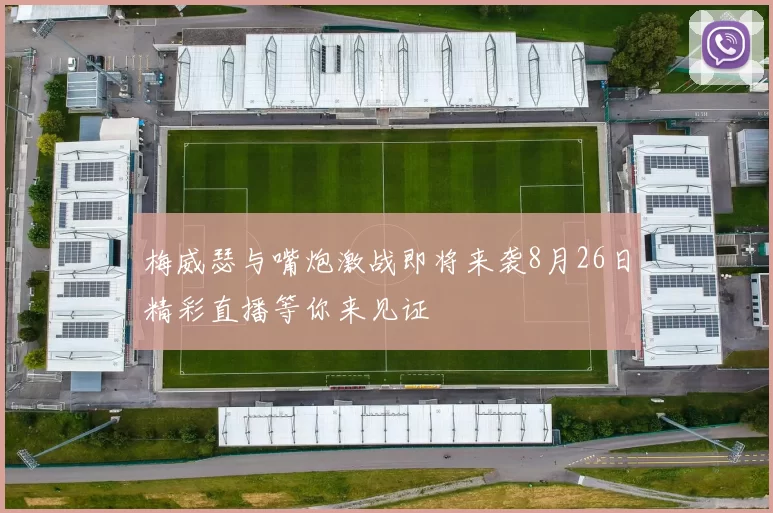 梅威瑟与嘴炮激战即将来袭8月26日精彩直播等你来见证