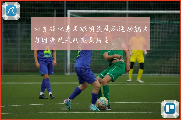刘亦菲化身足球明星展现运动魅力与时尚风采的完美结合