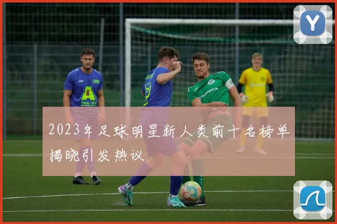 2023年足球明星新人类前十名榜单揭晓引发热议
