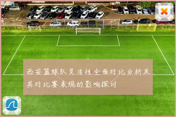 西安篮球队灵活性全面对比分析及其对比赛表现的影响探讨