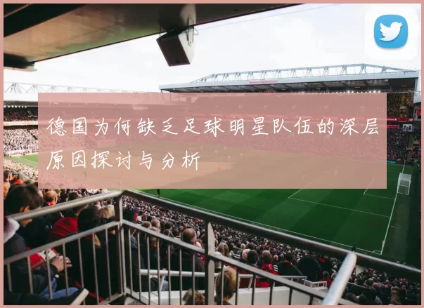 德国为何缺乏足球明星队伍的深层原因探讨与分析