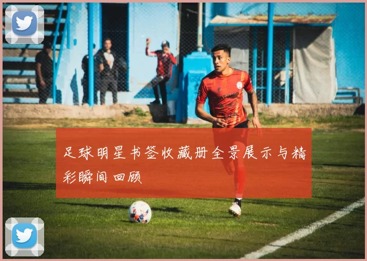 足球明星书签收藏册全景展示与精彩瞬间回顾
