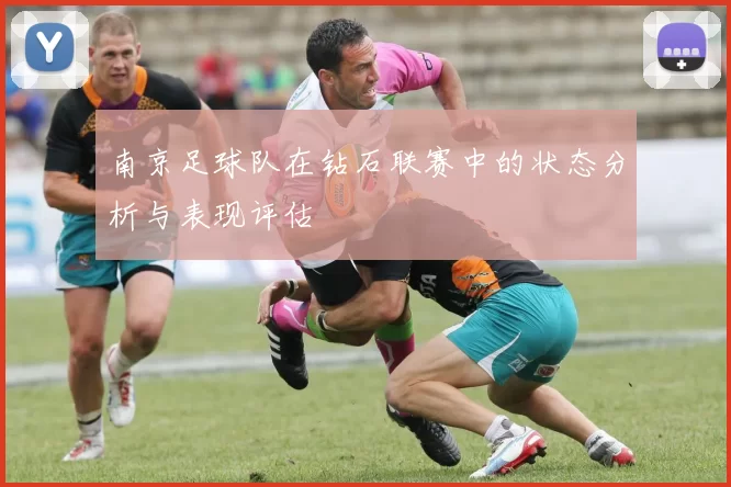 南京足球队在钻石联赛中的状态分析与表现评估