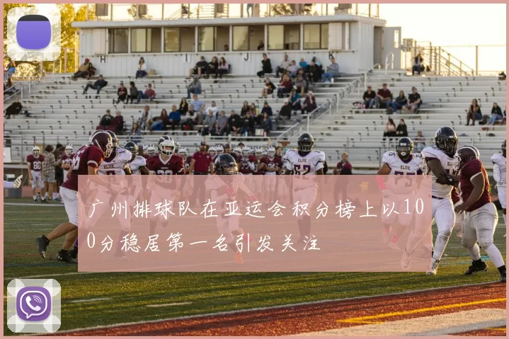 广州排球队在亚运会积分榜上以100分稳居第一名引发关注