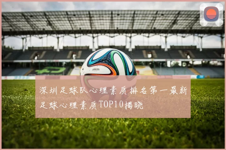 深圳足球队心理素质排名第一最新足球心理素质TOP10揭晓