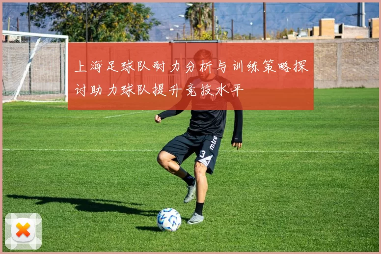 上海足球队耐力分析与训练策略探讨助力球队提升竞技水平