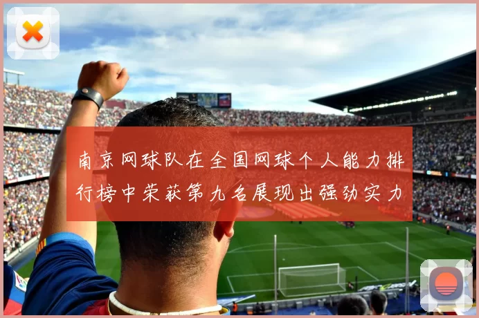 南京网球队在全国网球个人能力排行榜中荣获第九名展现出强劲实力与潜力