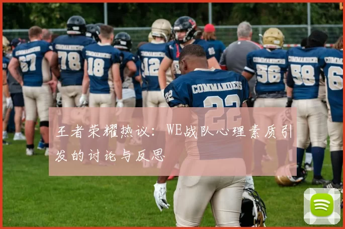 王者荣耀热议：WE战队心理素质引发的讨论与反思