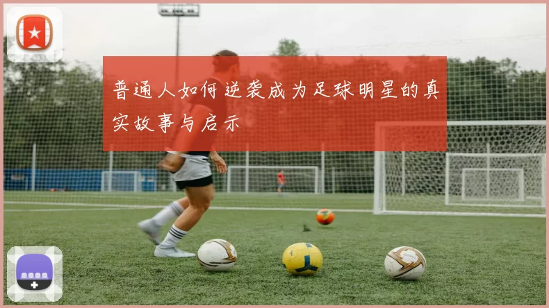 普通人如何逆袭成为足球明星的真实故事与启示