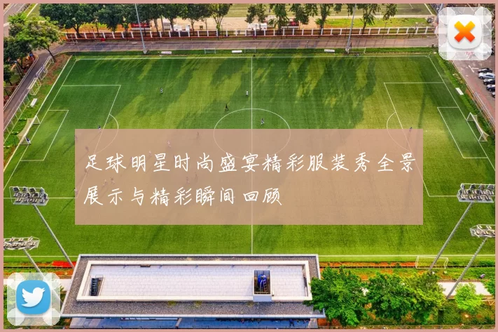 足球明星时尚盛宴精彩服装秀全景展示与精彩瞬间回顾