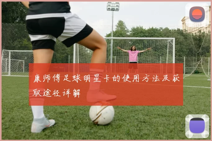 康师傅足球明星卡的使用方法及获取途径详解