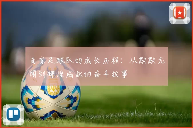 南京足球队的成长历程：从默默无闻到辉煌成就的奋斗故事
