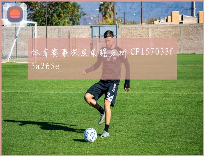 体育赛事深度前瞻分析 CP157033f5a265e