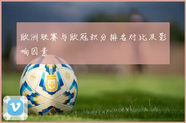 欧洲联赛与欧冠积分排名对比及影响因素