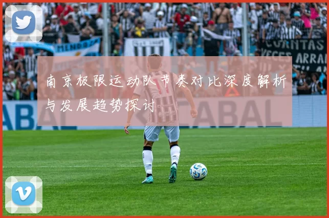 南京极限运动队节奏对比深度解析与发展趋势探讨