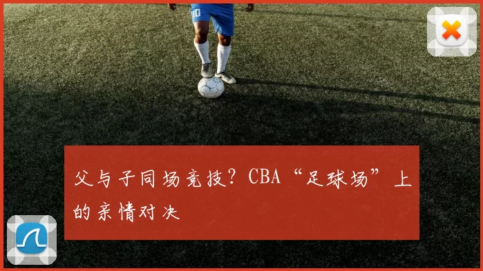 父与子同场竞技？CBA“足球场”上的亲情对决