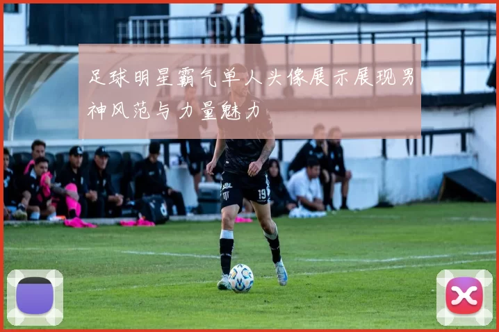 足球明星霸气单人头像展示展现男神风范与力量魅力