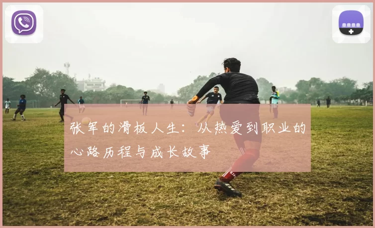 张军的滑板人生：从热爱到职业的心路历程与成长故事