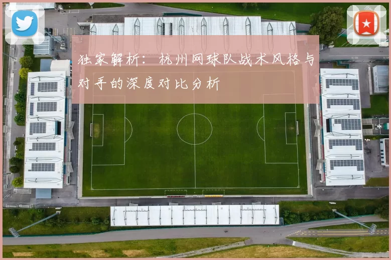 独家解析：杭州网球队战术风格与对手的深度对比分析