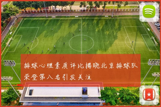 排球心理素质评比揭晓北京排球队荣登第八名引发关注