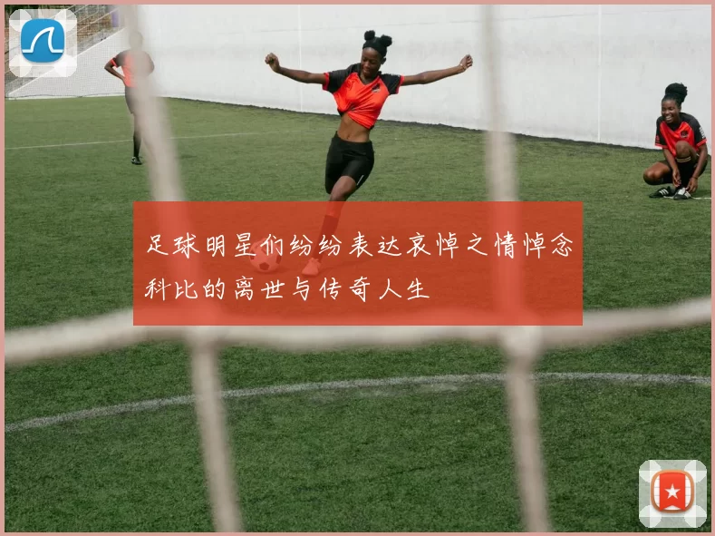 足球明星们纷纷表达哀悼之情悼念科比的离世与传奇人生