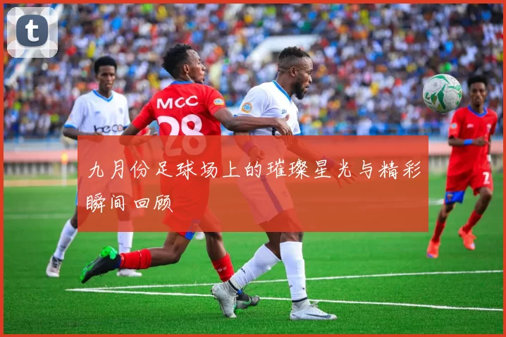 九月份足球场上的璀璨星光与精彩瞬间回顾
