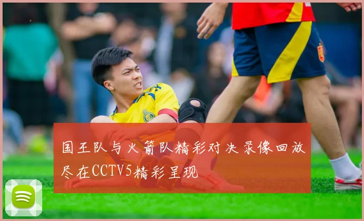 国王队与火箭队精彩对决录像回放尽在CCTV5精彩呈现