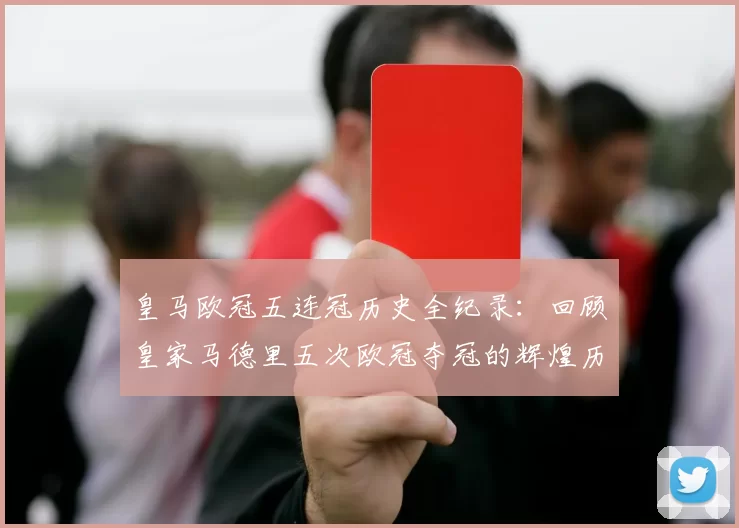 皇马欧冠五连冠历史全纪录：回顾皇家马德里五次欧冠夺冠的辉煌历程