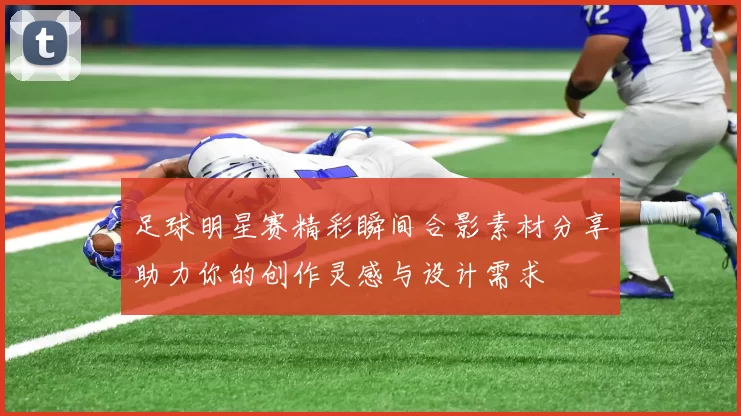 足球明星赛精彩瞬间合影素材分享助力你的创作灵感与设计需求