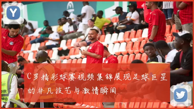C罗精彩球赛视频集锦展现足球巨星的非凡技艺与激情瞬间