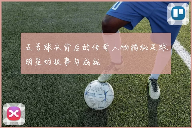 五号球衣背后的传奇人物揭秘足球明星的故事与成就