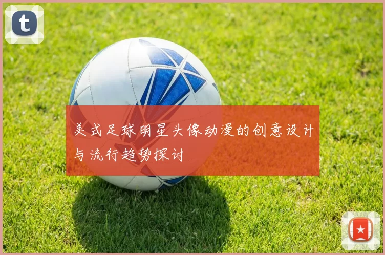 美式足球明星头像动漫的创意设计与流行趋势探讨