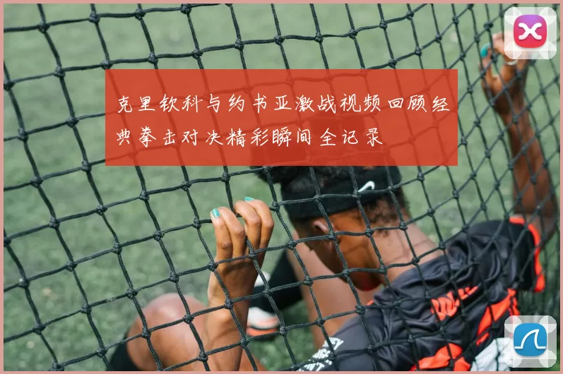 克里钦科与约书亚激战视频回顾经典拳击对决精彩瞬间全记录