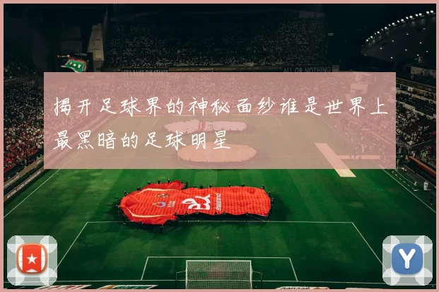揭开足球界的神秘面纱谁是世界上最黑暗的足球明星