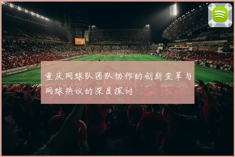 重庆网球队团队协作的创新变革与网球热议的深度探讨