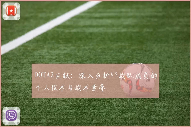 DOTA2巨献：深入分析V5战队成员的个人技术与战术素养