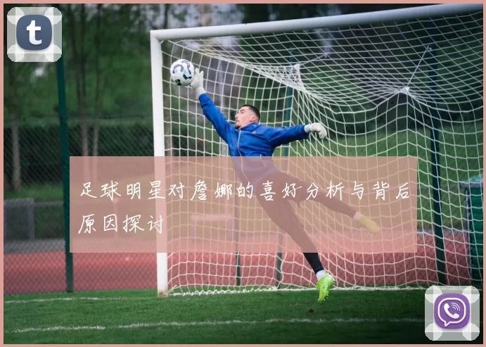 足球明星对詹娜的喜好分析与背后原因探讨