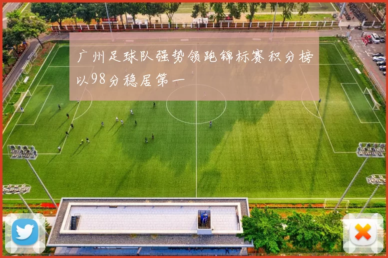 广州足球队强势领跑锦标赛积分榜以98分稳居第一