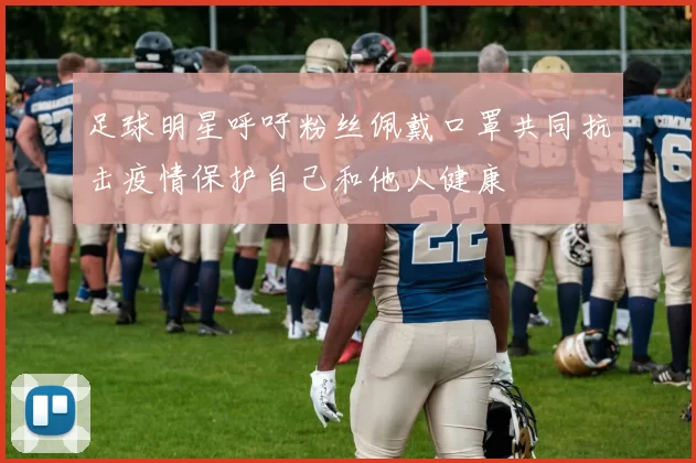 足球明星呼吁粉丝佩戴口罩共同抗击疫情保护自己和他人健康